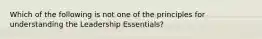 Which of the following is not one of the principles for understanding the Leadership Essentials?