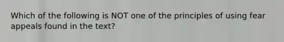 Which of the following is NOT one of the principles of using fear appeals found in the text?