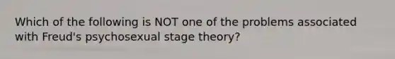 Which of the following is NOT one of the problems associated with Freud's psychosexual stage theory?