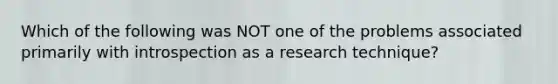 Which of the following was NOT one of the problems associated primarily with introspection as a research technique?