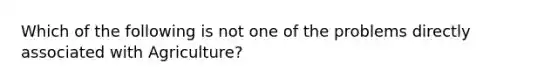 Which of the following is not one of the problems directly associated with Agriculture?