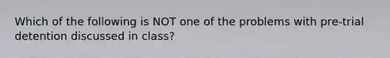 Which of the following is NOT one of the problems with pre-trial detention discussed in class?