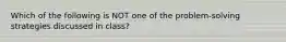 Which of the following is NOT one of the problem-solving strategies discussed in class?