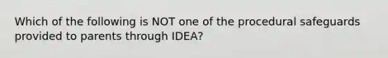 Which of the following is NOT one of the procedural safeguards provided to parents through IDEA?