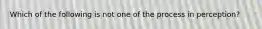 Which of the following is not one of the process in perception?