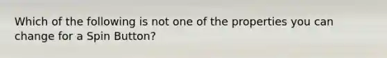 Which of the following is not one of the properties you can change for a Spin Button?