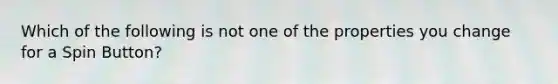 Which of the following is not one of the properties you change for a Spin Button?