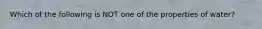 Which of the following is NOT one of the properties of water?