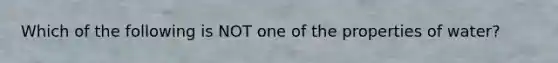 Which of the following is NOT one of the properties of water?