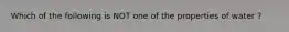 Which of the following is NOT one of the properties of water ?