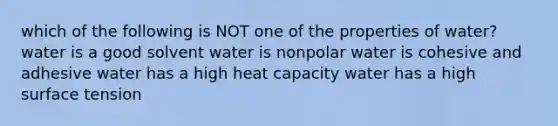 which of the following is NOT one of the properties of water? water is a good solvent water is nonpolar water is cohesive and adhesive water has a high heat capacity water has a high surface tension