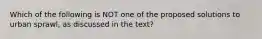 Which of the following is NOT one of the proposed solutions to urban sprawl, as discussed in the text?