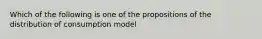 Which of the following is one of the propositions of the distribution of consumption model