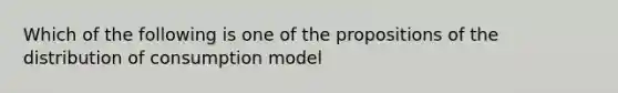 Which of the following is one of the propositions of the distribution of consumption model