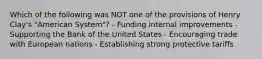 Which of the following was NOT one of the provisions of Henry Clay's "American System"? - Funding internal improvements - Supporting the Bank of the United States - Encouraging trade with European nations - Establishing strong protective tariffs