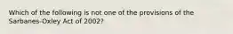 Which of the following is not one of the provisions of the Sarbanes-Oxley Act of 2002?