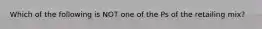 Which of the following is NOT one of the Ps of the retailing mix?