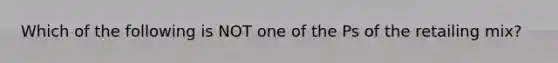 Which of the following is NOT one of the Ps of the retailing mix?