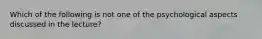 Which of the following is not one of the psychological aspects discussed in the lecture?