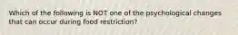 Which of the following is NOT one of the psychological changes that can occur during food restriction?