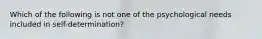 Which of the following is not one of the psychological needs included in self-determination?