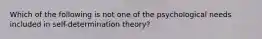 Which of the following is not one of the psychological needs included in self-determination theory?