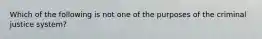 Which of the following is not one of the purposes of the criminal justice system?