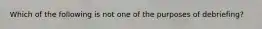 Which of the following is not one of the purposes of debriefing?