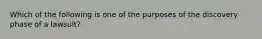 Which of the following is one of the purposes of the discovery phase of a lawsuit?