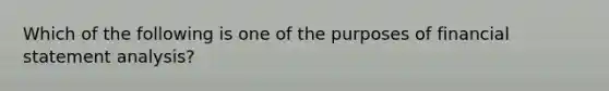 Which of the following is one of the purposes of financial statement analysis?