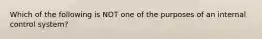 Which of the following is NOT one of the purposes of an internal control system?