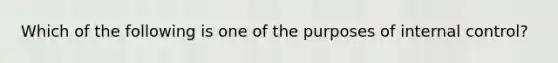 Which of the following is one of the purposes of internal​ control?