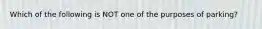 Which of the following is NOT one of the purposes of parking?
