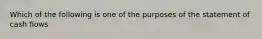 Which of the following is one of the purposes of the statement of cash flows