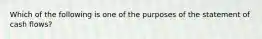 Which of the following is one of the purposes of the statement of cash flows?