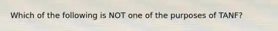 Which of the following is NOT one of the purposes of TANF?