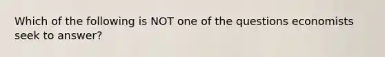 Which of the following is NOT one of the questions economists seek to answer?