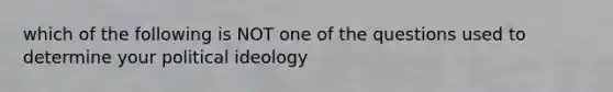 which of the following is NOT one of the questions used to determine your political ideology