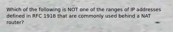 Which of the following is NOT one of the ranges of IP addresses defined in RFC 1918 that are commonly used behind a NAT router?