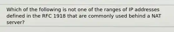 Which of the following is not one of the ranges of IP addresses defined in the RFC 1918 that are commonly used behind a NAT server?