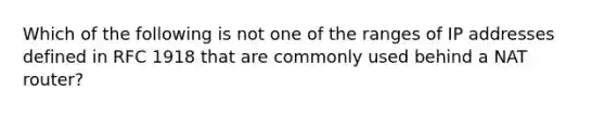 Which of the following is not one of the ranges of IP addresses defined in RFC 1918 that are commonly used behind a NAT router?