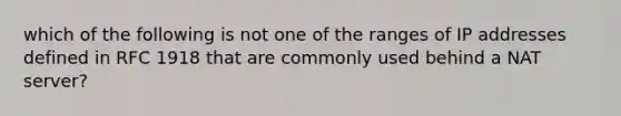 which of the following is not one of the ranges of IP addresses defined in RFC 1918 that are commonly used behind a NAT server?