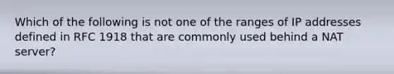 Which of the following is not one of the ranges of IP addresses defined in RFC 1918 that are commonly used behind a NAT server?