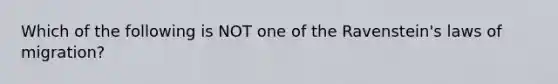 Which of the following is NOT one of the Ravenstein's laws of migration?