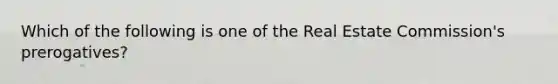 Which of the following is one of the Real Estate Commission's prerogatives?