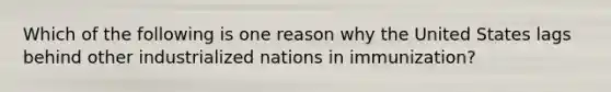 Which of the following is one reason why the United States lags behind other industrialized nations in immunization?