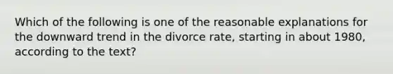 Which of the following is one of the reasonable explanations for the downward trend in the divorce rate, starting in about 1980, according to the text?