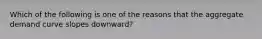 Which of the following is one of the reasons that the aggregate demand curve slopes downward?