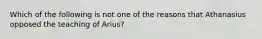 Which of the following is not one of the reasons that Athanasius opposed the teaching of Arius?