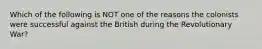 Which of the following is NOT one of the reasons the colonists were successful against the British during the Revolutionary War?